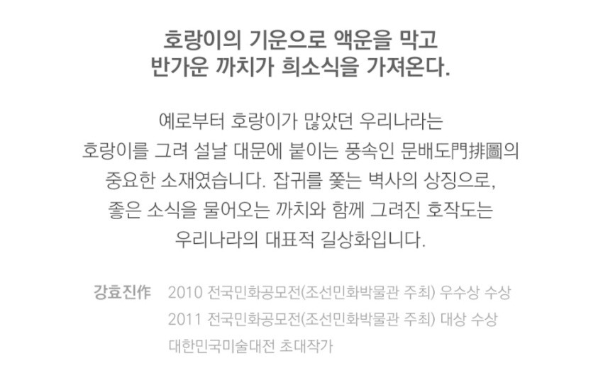 [텍스트: 호랑이의 기운으로 액운을 막고 반가운 까치가 희소식을 가져온다. … 우리나라의 대표적 길상화입니다. 강효진作 2010 전국민화공모전 … 대한민국미술대전 초대작가] 호랑이와 까치를 소재로 한 호작도 민화 의미와 길상 상징을 설명한 한글 타이포그래피 구성 설명
