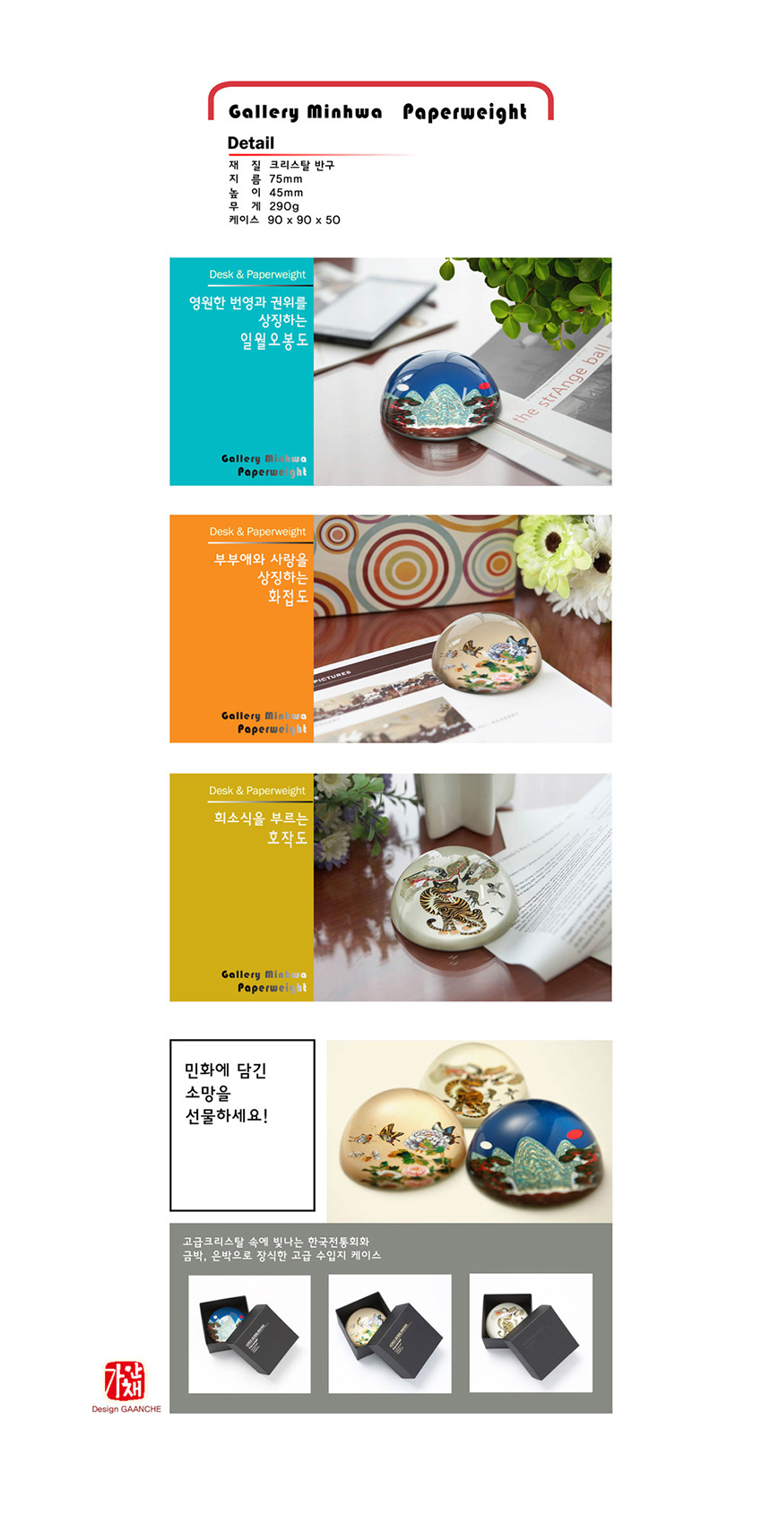 [텍스트: Gallery Minhwa Paperweight / Detail / 재질 크리스탈 반구 / 지름 75mm / 높이 45mm / 무게 290g / 케이스 90 x 90 x 50 / Desk & Paperweight / 영원한 번영과 권위를 상징하는 일월오봉도 / 부부애와 사랑을 상징하는 화접도 / 희소식을 부르는 호작도 / 민화에 담긴 소망을 선물하세요! / 고급크리스탈 속에 빛나는 한국전통회화 공박, 안박으로 정성껏 고급 수입지 케이스] 크리스탈 반구 속에 호랑이와 까치를 정교하게 담은 민화 호작도 문양의 곡선형 문진 이미지 표현