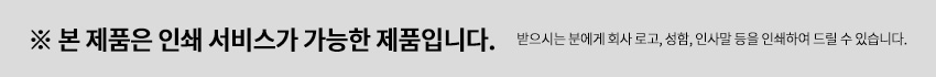 [텍스트: ※ 본 제품은 인쇄 서비스가 가능한 제품입니다. 받으시는 분에게 회사 로고, 성함, 인사말 등을 인쇄하여 드릴 수 있습니다.] 인쇄 가능 여부를 안내하는 흑색 한글 텍스트와 회색 바탕의 안내 이미지 구성
